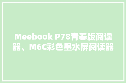Meebook P78青春版阅读器、M6C彩色墨水屏阅读器宣告