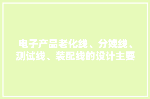 电子产品老化线、分娩线、测试线、装配线的设计主要内容说明