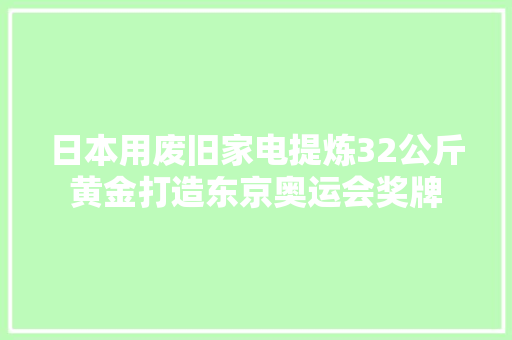 日本用废旧家电提炼32公斤黄金打造东京奥运会奖牌
