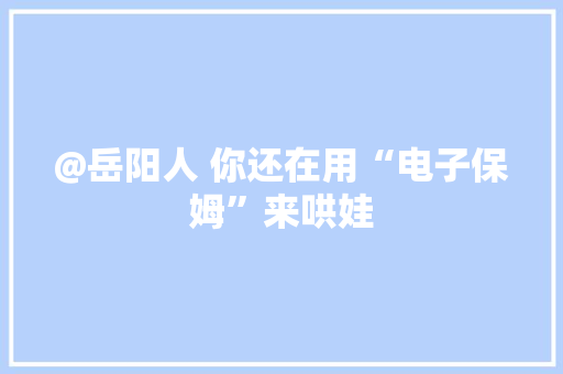 @岳阳人 你还在用“电子保姆”来哄娃