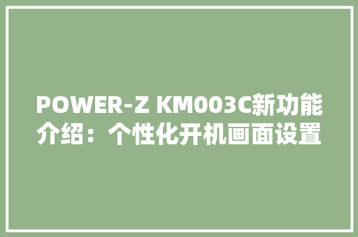 POWER-Z KM003C新功能介绍：个性化开机画面设置