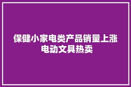 保健小家电类产品销量上涨 电动文具热卖