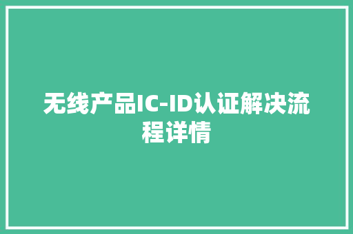 无线产品IC-ID认证解决流程详情