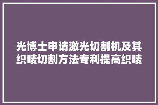 光博士申请激光切割机及其织唛切割方法专利提高织唛切割效率且避免人工伤害