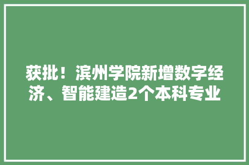 获批！滨州学院新增数字经济、智能建造2个本科专业 获批！滨州学院新增数字经济、智能建造2个本科专业 互联通信