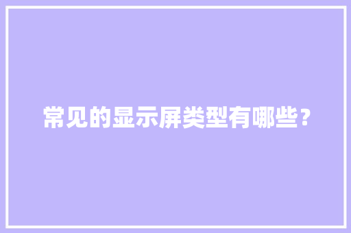 常见的显示屏类型有哪些？