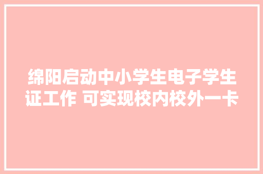 绵阳启动中小学生电子学生证工作 可实现校内校外一卡通