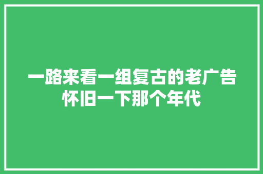 一路来看一组复古的老广告怀旧一下那个年代