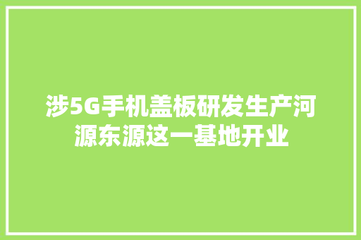 涉5G手机盖板研发生产河源东源这一基地开业