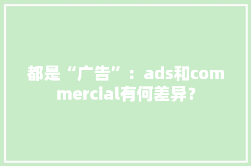 都是“广告”：ads和commercial有何差异？