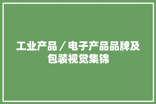 工业产品／电子产品品牌及包装视觉集锦