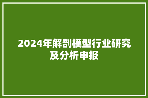 2024年解剖模型行业研究及分析申报 2024年解剖模型行业研究及分析申报 智能科技