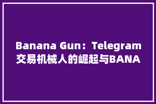 Banana Gun：Telegram交易机械人的崛起与BANANA代币解析