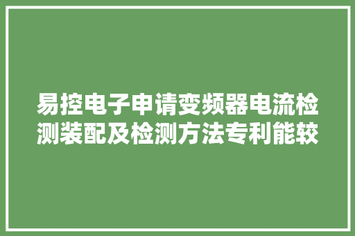 易控电子申请变频器电流检测装配及检测方法专利能较好地防止金属探针氧化