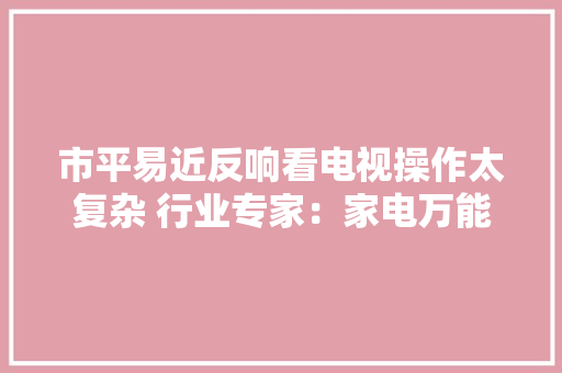 市平易近反响看电视操作太复杂 行业专家：家电万能“遥控器”将成为更多人选择