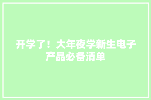 开学了！大年夜学新生电子产品必备清单