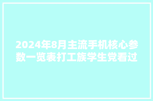 2024年8月主流手机核心参数一览表打工族学生党看过来！