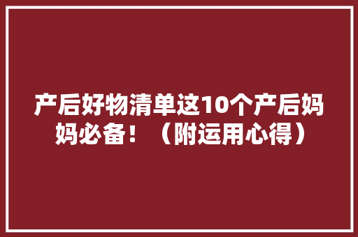 产后好物清单这10个产后妈妈必备！（附运用心得）