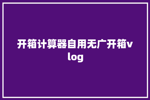 开箱计算器自用无广开箱vlog
