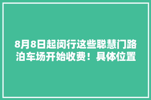 8月8日起闵行这些聪慧门路泊车场开始收费！具体位置、收费标准、相关规定……
