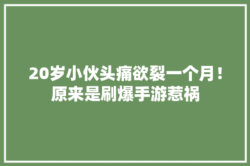 20岁小伙头痛欲裂一个月！原来是刷爆手游惹祸