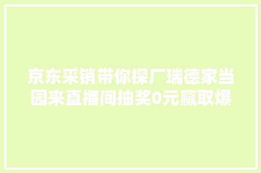 京东采销带你探厂瑞德家当园来直播间抽奖0元赢取爆款显示器