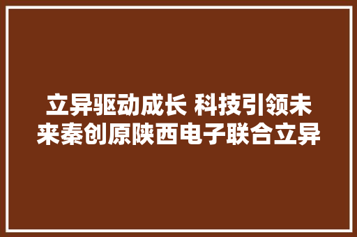 立异驱动成长 科技引领未来秦创原陕西电子联合立异中央高质量成长纪实