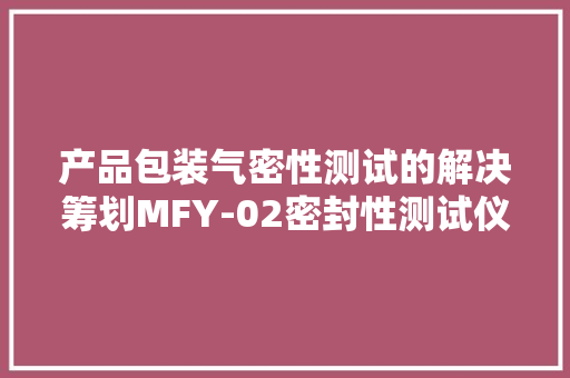产品包装气密性测试的解决筹划MFY-02密封性测试仪