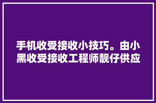 手机收受接收小技巧。由小黑收受接收工程师靓仔供应精品二手手机