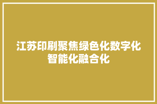 江苏印刷聚焦绿色化数字化智能化融合化