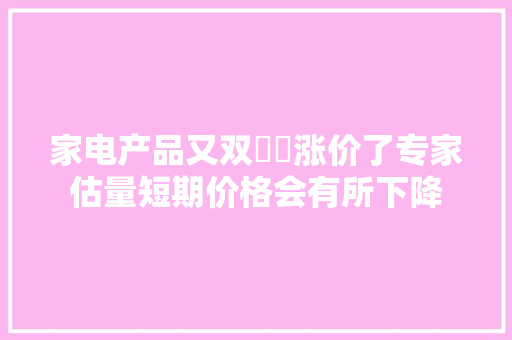 家电产品又双叒叕涨价了专家估量短期价格会有所下降