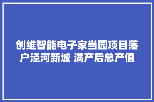 创维智能电子家当园项目落户泾河新城 满产后总产值将超100亿元