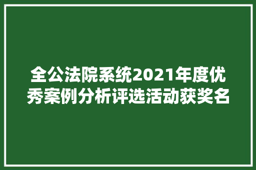 全公法院系统2021年度优秀案例分析评选活动获奖名单 智能科技 全公法院系统2021年度优秀案例分析评选活动获奖名单 全公法院系统2021年度优秀案例分析评选活动获奖名单 智能科技
