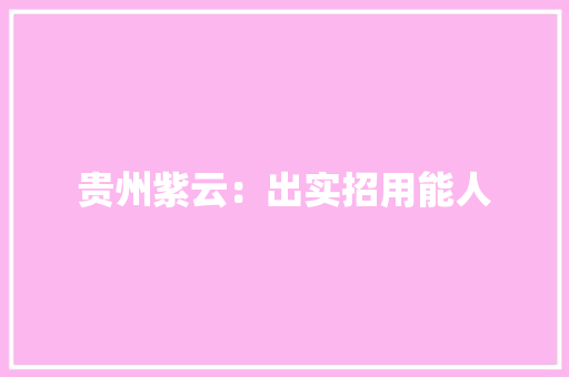 贵州紫云：出实招用能人