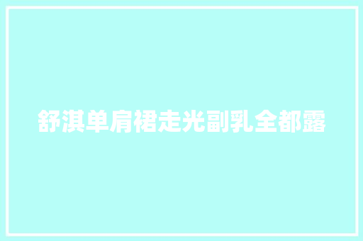 舒淇单肩裙走光副乳全都露