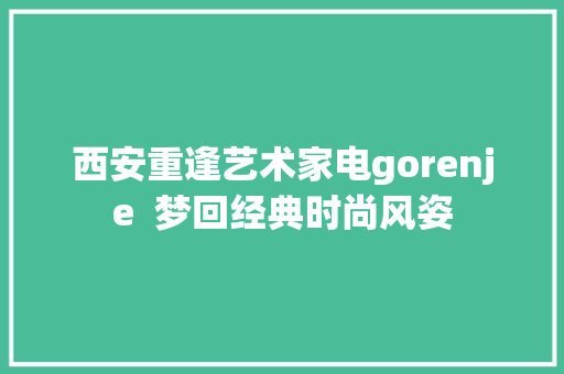 西安重逢艺术家电gorenje  梦回经典时尚风姿