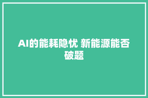 AI的能耗隐忧 新能源能否破题
