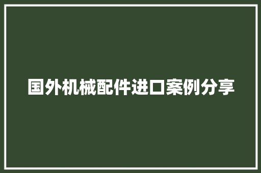 国外机械配件进口案例分享