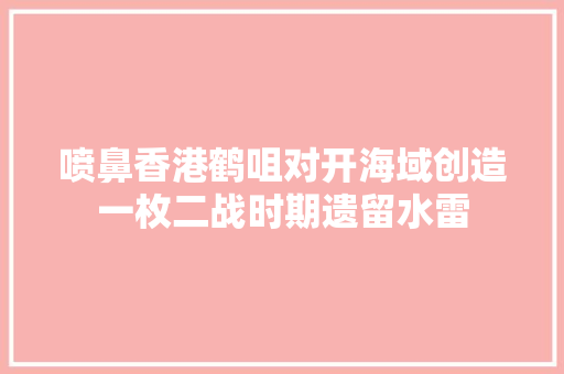 喷鼻香港鹤咀对开海域创造一枚二战时期遗留水雷