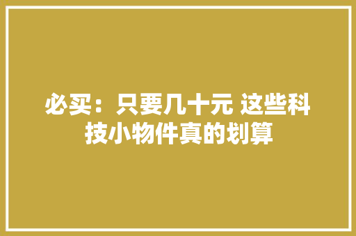 必买：只要几十元 这些科技小物件真的划算 必买：只要几十元 这些科技小物件真的划算 智能科技