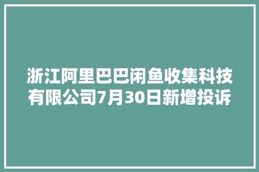 浙江阿里巴巴闲鱼收集科技有限公司7月30日新增投诉消费者要求退货退赔费用