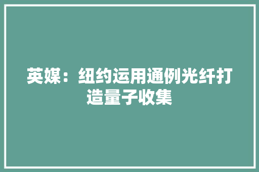 英媒：纽约运用通例光纤打造量子收集