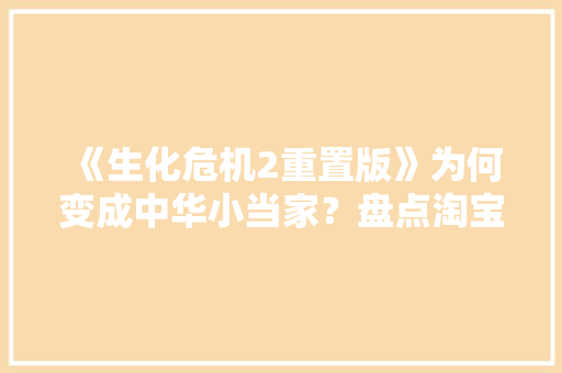 《生化危机2重置版》为何变成中华小当家？盘点淘宝上的取名鬼才