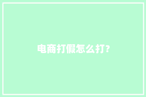 电商打假怎么打？