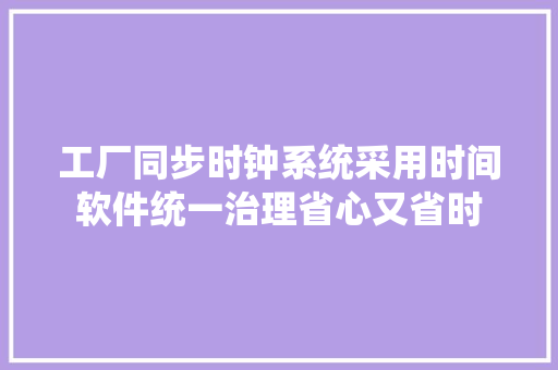 工厂同步时钟系统采用时间软件统一治理省心又省时