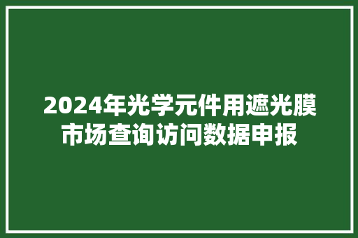 2024年光学元件用遮光膜市场查询访问数据申报