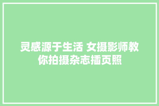 灵感源于生活 女摄影师教你拍摄杂志插页照