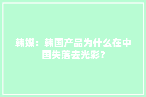 韩媒：韩国产品为什么在中国失落去光彩？