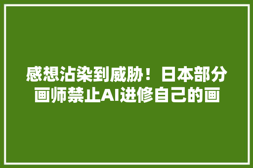 感想沾染到威胁！日本部分画师禁止AI进修自己的画