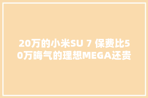 20万的小米SU 7 保费比50万晦气的理想MEGA还贵？